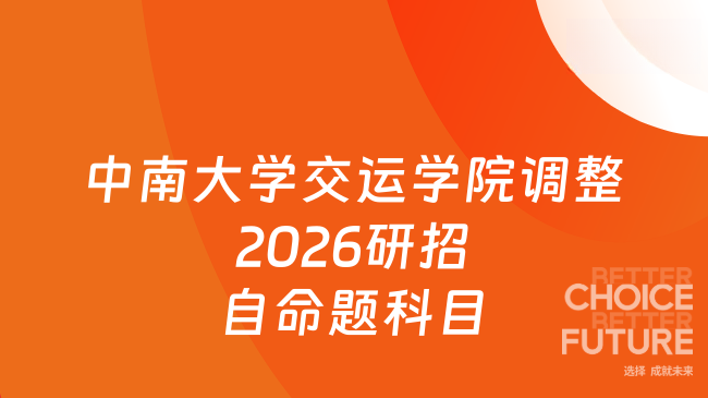 消息来了！中南大学交通运输工程学院关于调整2026年硕士研究生招生考试自命