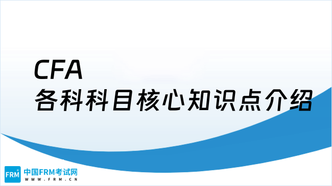 CFA各科科目核心知识点介绍，一文了解！