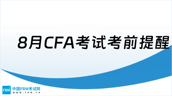 2025年8月CFA考试考前提醒（一）：考试确认信、身份证件要求等