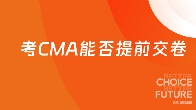 2025年cma考试能提前交卷吗？考生详看