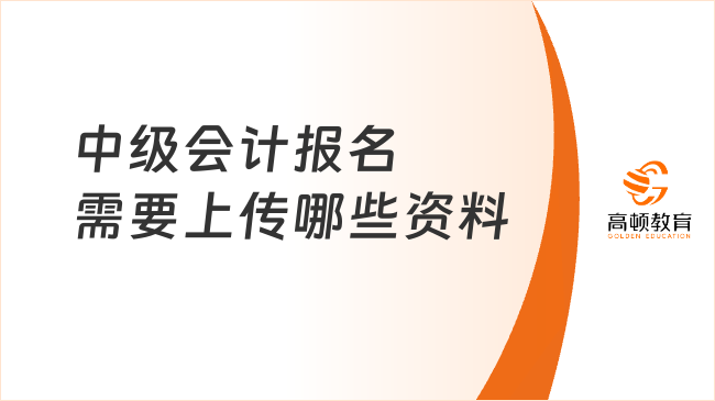 中級(jí)會(huì)計(jì)報(bào)名需要上傳哪些資料