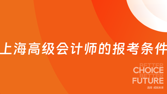 上海高級會計師的報考條件有哪些？點擊了解詳情