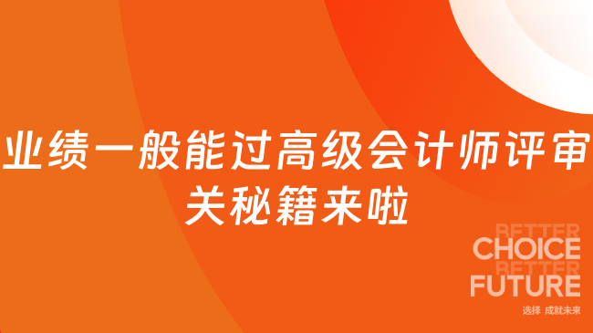 業(yè)績(jī)一般也能過(guò)高級(jí)會(huì)計(jì)師評(píng)審？通關(guān)秘籍來(lái)啦