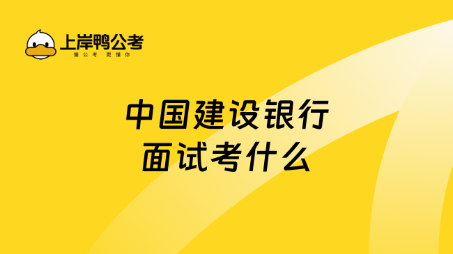 2026中国建设银行面试考什么？面试考情了解