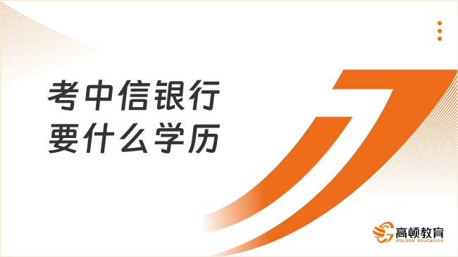 考中信银行要什么学历？中信银行报考条件解析