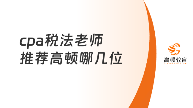 cpa稅法哪個(gè)老師講得好？高頓名師團(tuán)實(shí)戰(zhàn)解析！