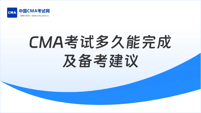 CMA考试需要多久能完成？(附2025年CMA考试备考建议)
