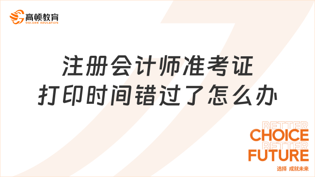 2025年注冊會計師準(zhǔn)考證打印時間錯過了怎么辦？速進(jìn)！