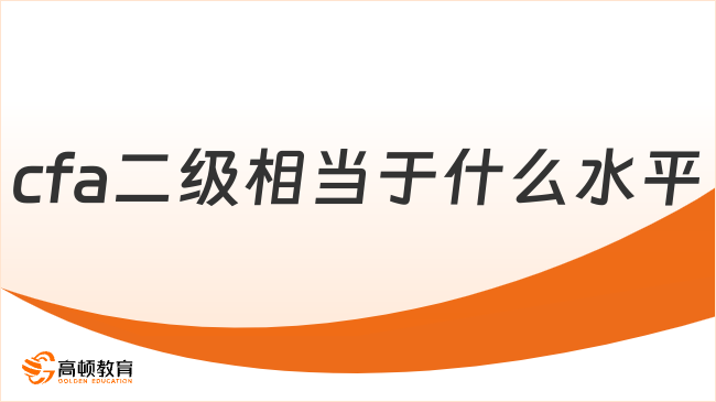 速查！2026年考下cfa二級(jí)相當(dāng)于什么水平？