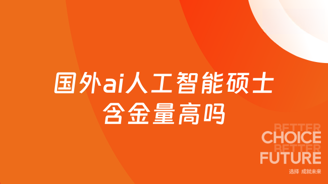 国外ai人工智能硕士含金量高吗？高！申请制，性价比高！