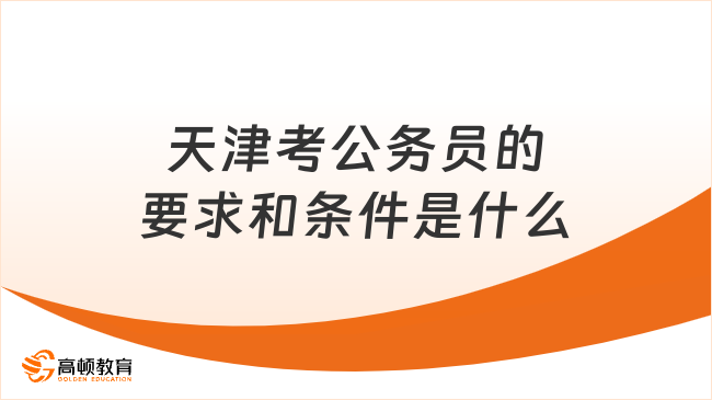 天津考公務(wù)員的要求和條件是什么?一文整理