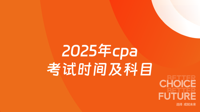 2025年cpa考试时间及科目怎么安排？点击了解清楚