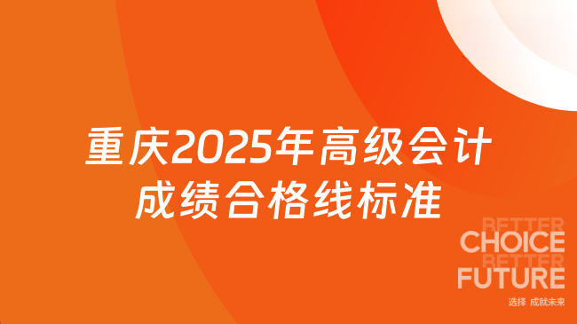 重庆2025年高级会计成绩合格线标准，评审有效期3年