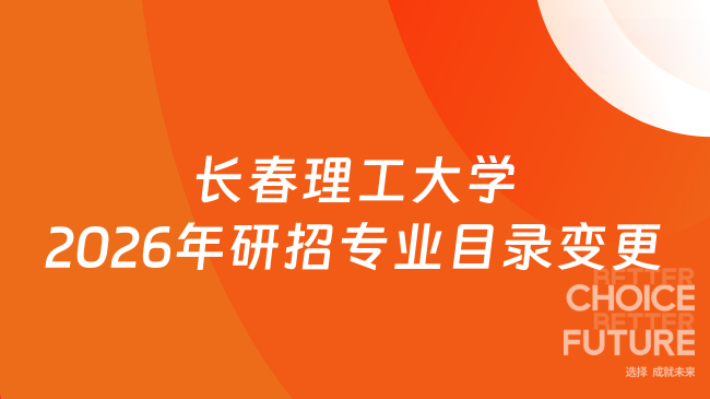 新消息！长春理工大学2026年硕士研究生考试招生专业目录变更通知