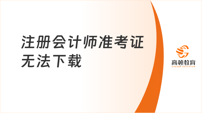 注冊(cè)會(huì)計(jì)師準(zhǔn)考證無(wú)法下載怎么辦？2025年注意事項(xiàng)來(lái)了！