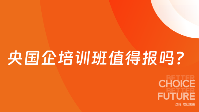 央国企培训班值得报吗？好处多多，优势多多！