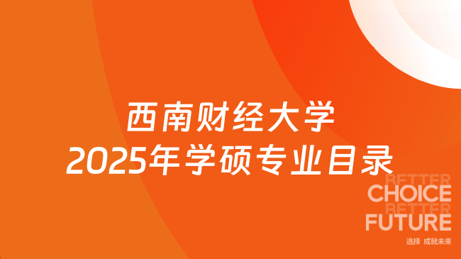新消息！西南财经大学2025年学术学位硕士研究生专业目录