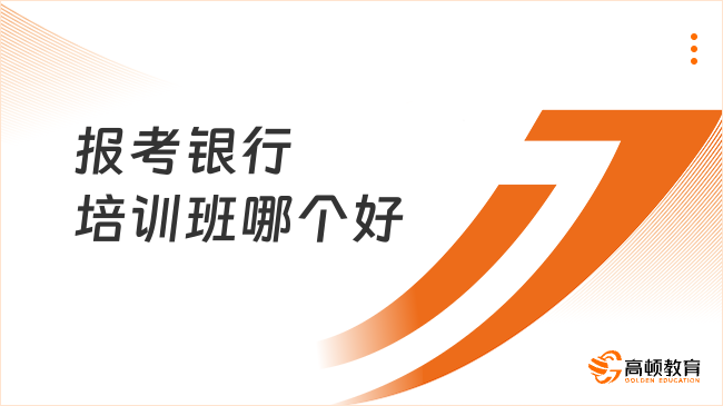 报考银行培训班哪个好？首选高顿银行招聘