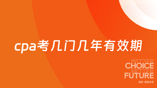 cpa考几门几年有效期？这回终于说清楚了！