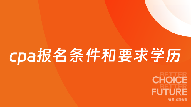 cpa报名条件和要求学历是怎么规定的？一文详解报考政策
