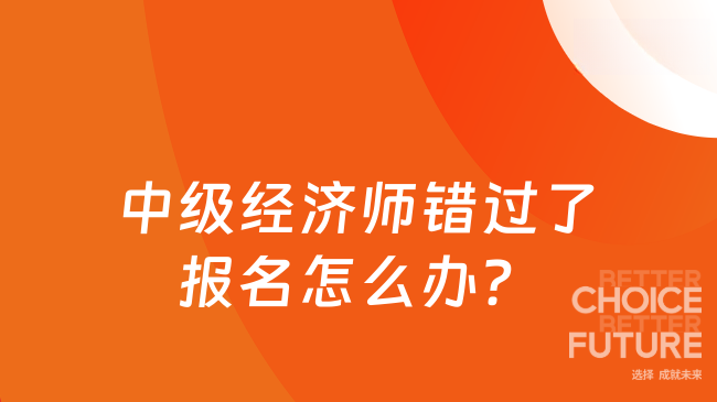 2025年中级经济师错过了报名怎么办？