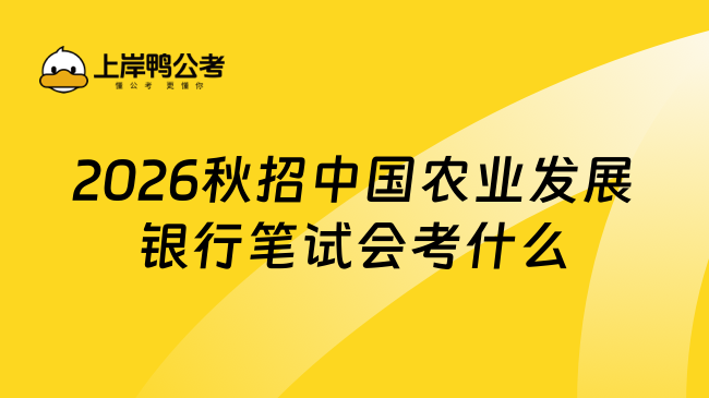 2026秋招中国农业发展银行笔试会考什么？笔试内容及时间介绍
