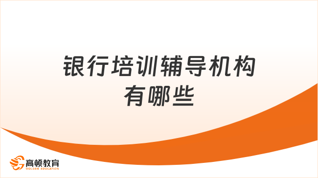 银行培训辅导机构有哪些？这些机构值得了解！