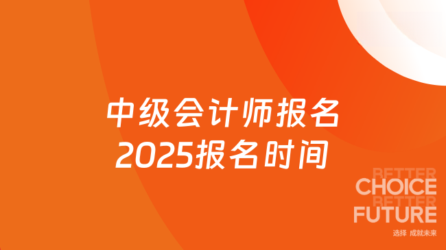中級會計師報名2025報名時間怎么安排？點擊了解