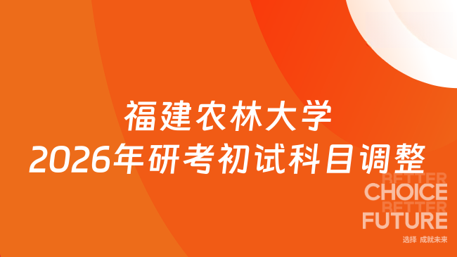 新调整！福建农林大学关于2026年全国硕士研究生入学考试部分初试科目调整的...