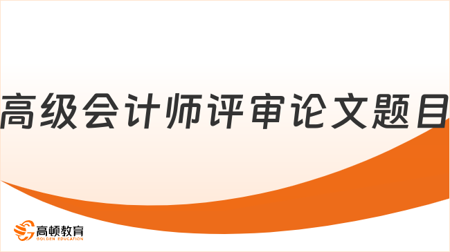 高級會(huì)計(jì)師評審論文題目