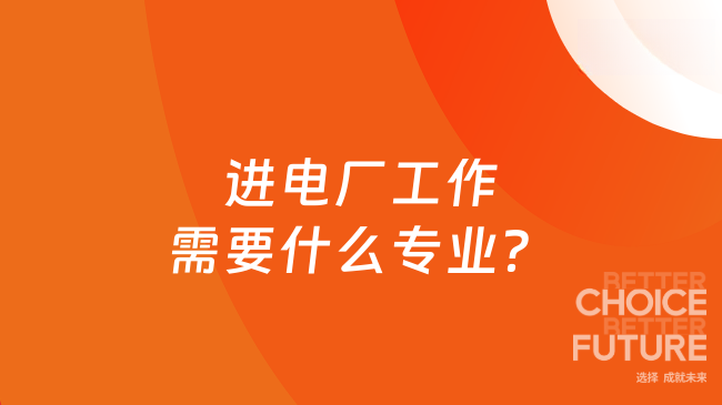 26毕业生快看，进电厂工作需要什么专业？附报名条件！