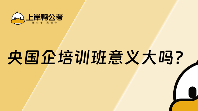 央国企培训班意义大吗？带你了解