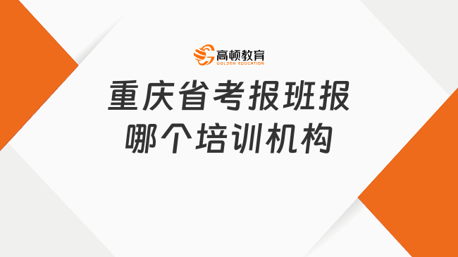 重庆省考报班报哪个培训机构?高顿上岸鸭值得了解