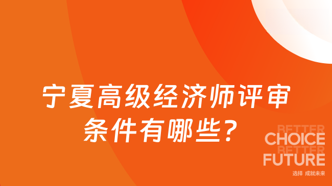 宁夏高级经济师评审条件有哪些？