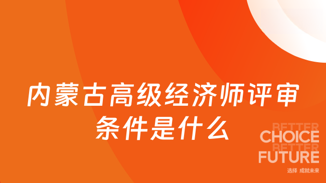 内蒙古高级经济师评审条件是什么