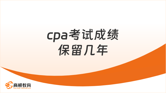 cpa考试成绩保留几年？一次说清！