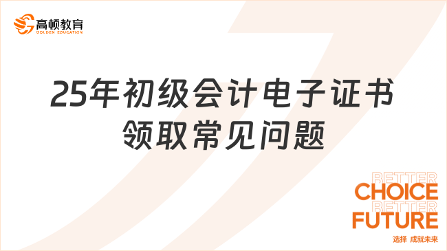 25年初级会计电子证书领取常见问题