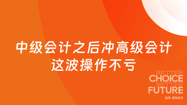 中级会计之后冲高级会计？这波操作真的不亏！