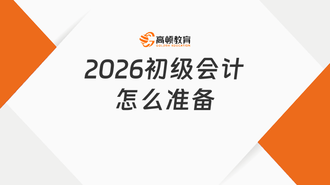 2026年初级会计怎么准备？超实用初级全阶段备考计划！