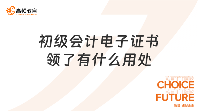 25年初级会计电子证书领了有什么用处？一篇说清楚！