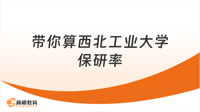 带你算西北工业大学保研率