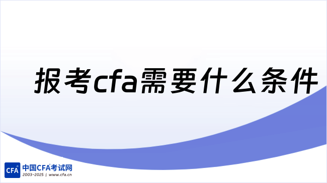 2026年报考cfa需要什么条件？这一篇详细解答！