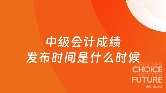 中级会计成绩发布时间是什么时候