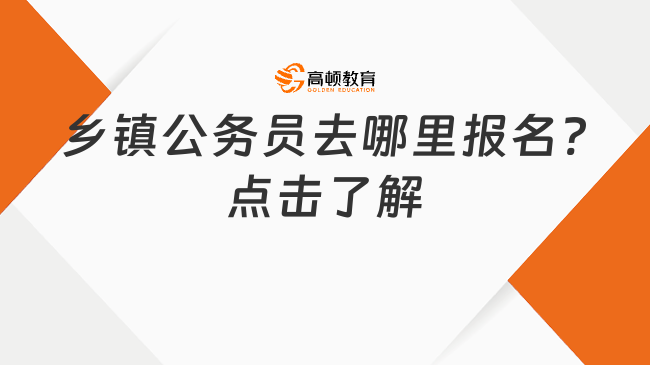 乡镇公务员去哪里报名?点击了解