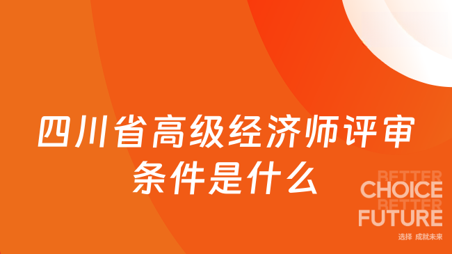 四川省高级经济师评审条件是什么