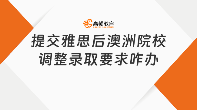 提交雅思后澳洲院校调整录取要求咋办