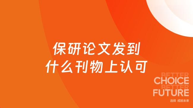 保研论文发到什么刊物上认可？靠谱保研论文辅导推荐这家！