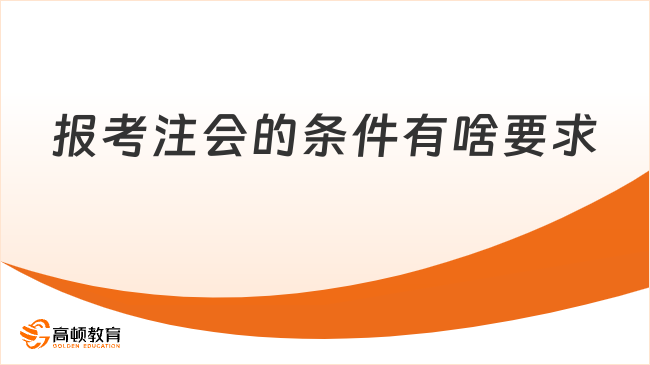 2026年报考注会的条件有啥要求？一文扫清报名障碍！