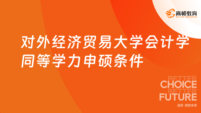 对外经济贸易大学会计学同等学力申硕条件+流程，免试入学+免脱产！