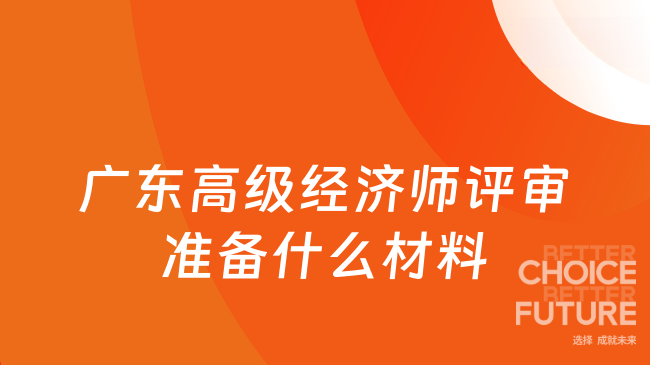 广东高级经济师评审准备什么材料